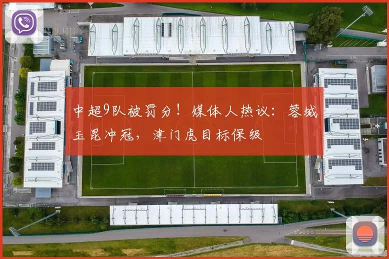 中超9队被罚分！媒体人热议：蓉城玉昆冲冠，津门虎目标保级