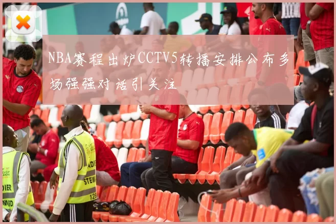 NBA赛程出炉CCTV5转播安排公布多场强强对话引关注